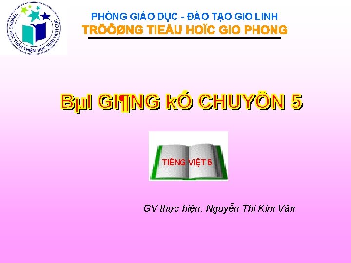 PHÒNG GIÁO DỤC - ĐÀO TẠO GIO LINH TIẾNG VIỆT 5 GV thực hiện: