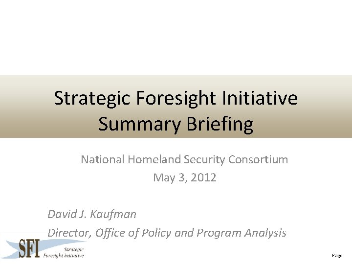 Strategic Foresight Initiative Summary Briefing National Homeland Security Consortium May 3, 2012 David J.
