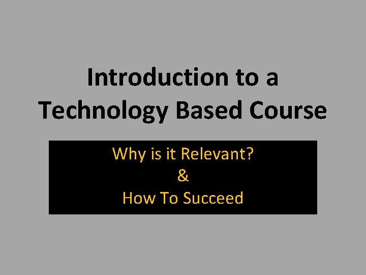 Introduction to a Technology Based Course Why is it Relevant? & How To Succeed