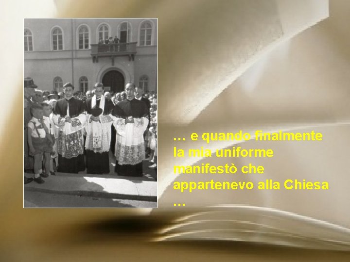 … e quando finalmente la mia uniforme manifestò che appartenevo alla Chiesa … 