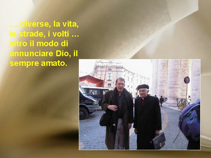 … diverse, la vita, le strade, i volti … altro il modo di annunciare