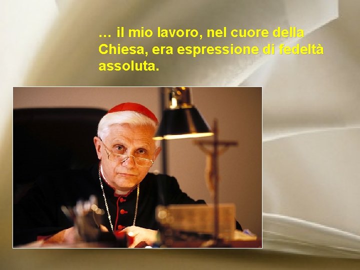 … il mio lavoro, nel cuore della Chiesa, era espressione di fedeltà assoluta. 