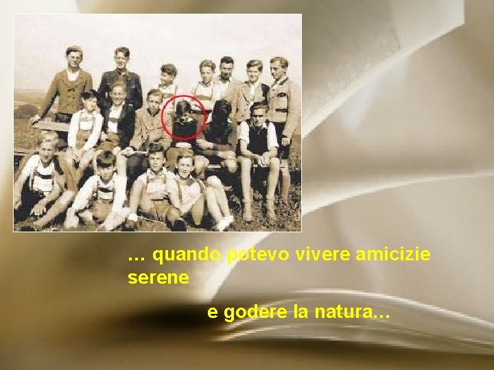 … quando potevo vivere amicizie serene e godere la natura… 