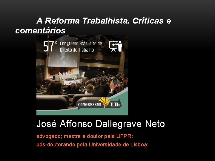 A Reforma Trabalhista. Críticas e comentários José Affonso Dallegrave Neto advogado; mestre e doutor
