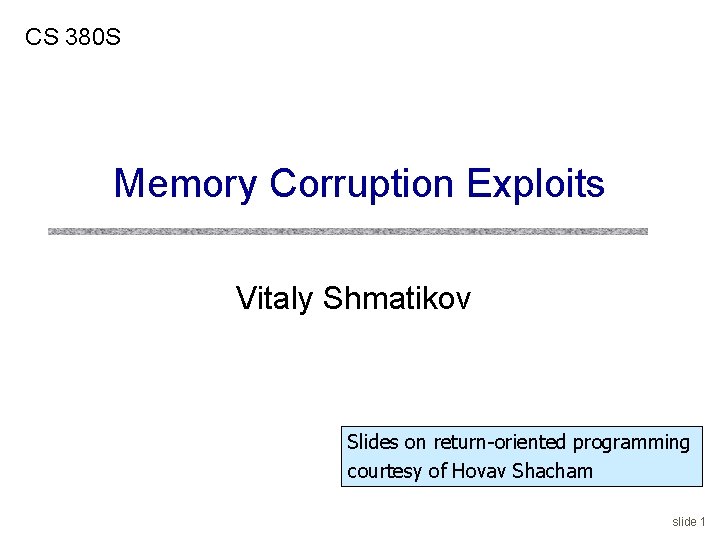 CS 380 S Memory Corruption Exploits Vitaly Shmatikov Slides on return-oriented programming courtesy of