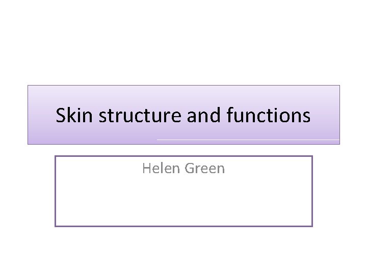 Skin structure and functions Helen Green 