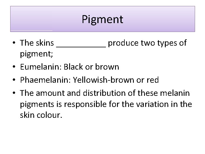 Pigment • The skins ______ produce two types of pigment; • Eumelanin: Black or
