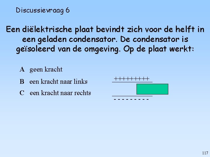 Discussievraag 6 Een diëlektrische plaat bevindt zich voor de helft in een geladen condensator.