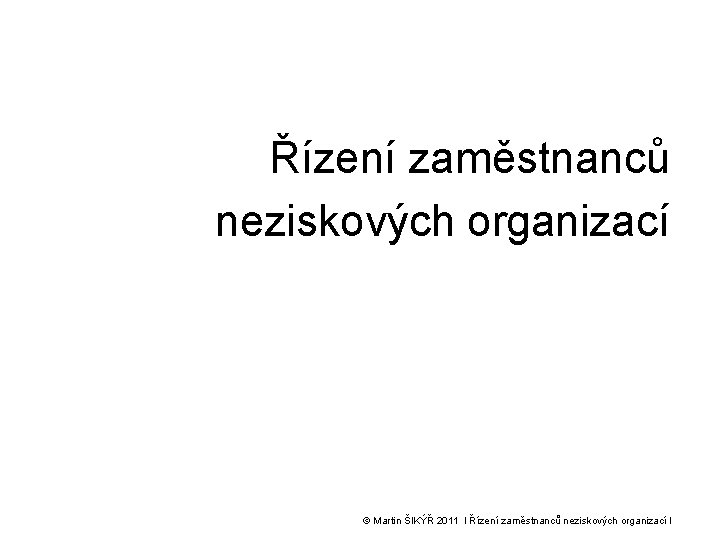 Řízení zaměstnanců neziskových organizací © Martin ŠIKÝŘ 2011 l Řízení zaměstnanců neziskových organizací l