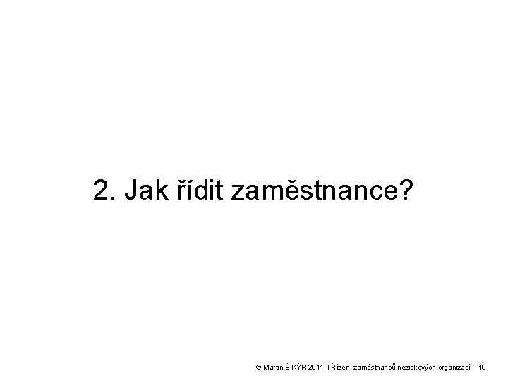 2. Jak řídit zaměstnance? © Martin ŠIKÝŘ 2011 l Řízení zaměstnanců neziskových organizací l