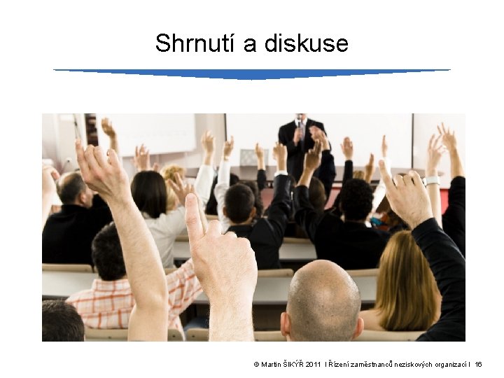 Shrnutí a diskuse © Martin ŠIKÝŘ 2011 l Řízení zaměstnanců neziskových organizací l 16