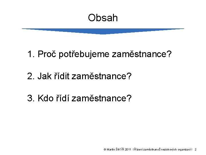 Obsah 1. Proč potřebujeme zaměstnance? 2. Jak řídit zaměstnance? 3. Kdo řídí zaměstnance? ©