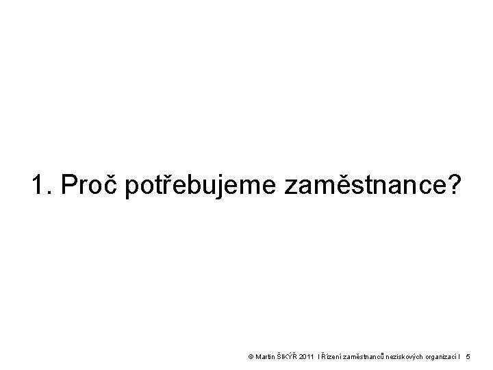 1. Proč potřebujeme zaměstnance? © Martin ŠIKÝŘ 2011 l Řízení zaměstnanců neziskových organizací l