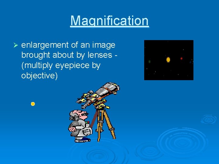 Magnification Ø enlargement of an image brought about by lenses (multiply eyepiece by objective)