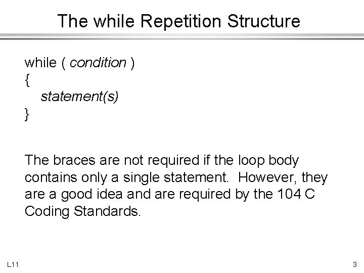 The while Repetition Structure while ( condition ) { statement(s) } The braces are