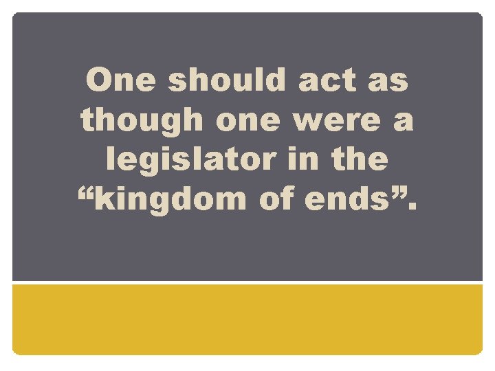 One should act as though one were a legislator in the “kingdom of ends”.