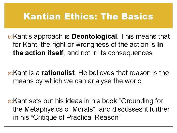 Kantian Ethics: The Basics Kant’s approach is Deontological. This means that for Kant, the