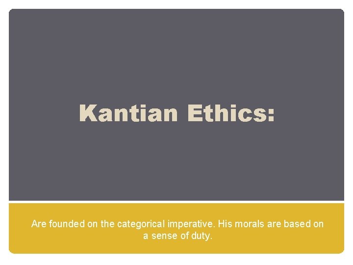 Kantian Ethics: Are founded on the categorical imperative. His morals are based on a