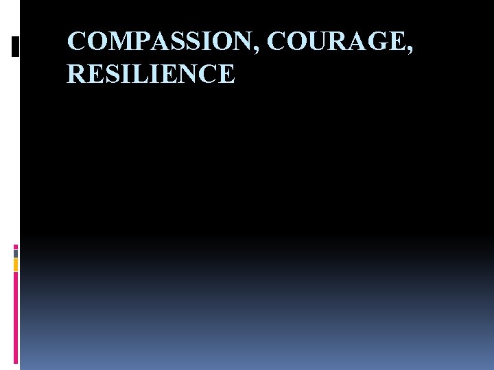 COMPASSION, COURAGE, RESILIENCE 