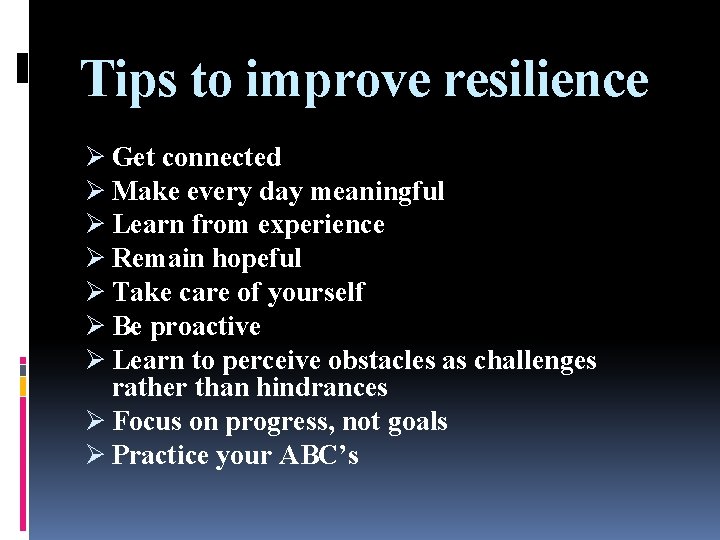 Tips to improve resilience Ø Get connected Ø Make every day meaningful Ø Learn