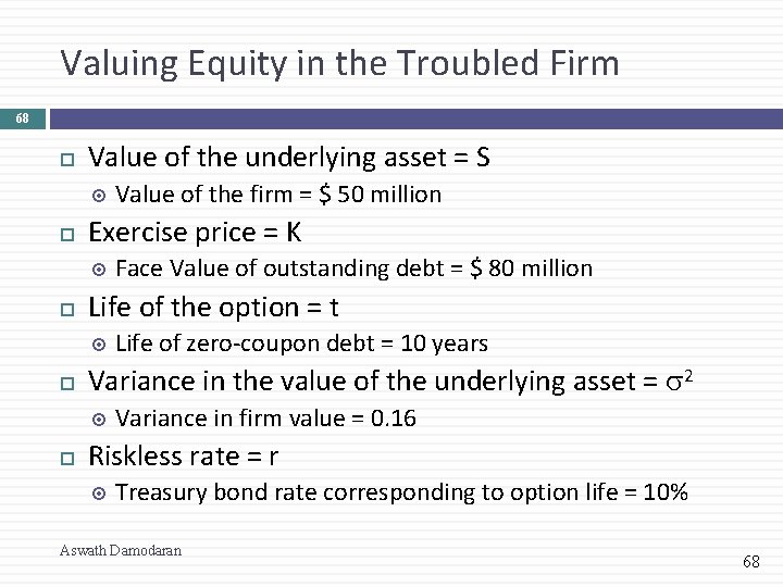 Valuing Equity in the Troubled Firm 68 Value of the underlying asset = S