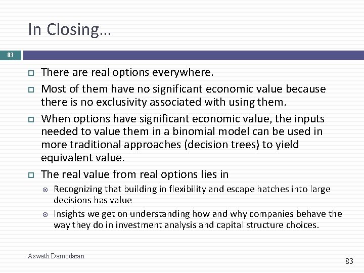 In Closing… 83 There are real options everywhere. Most of them have no significant
