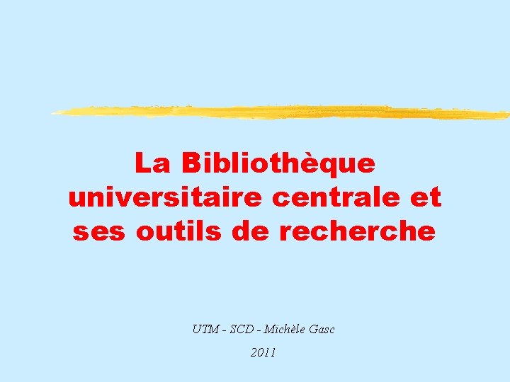 La Bibliothèque universitaire centrale et ses outils de recherche UTM - SCD - Michèle