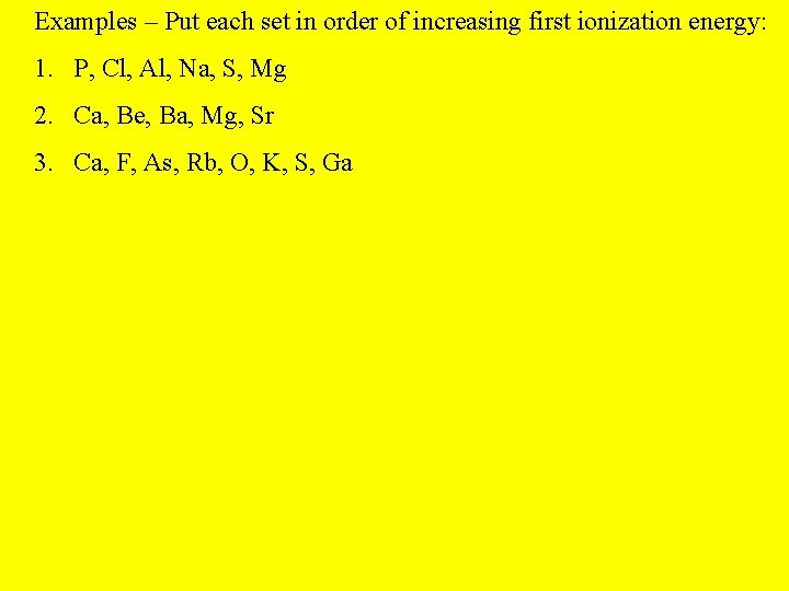 Examples – Put each set in order of increasing first ionization energy: 1. P,
