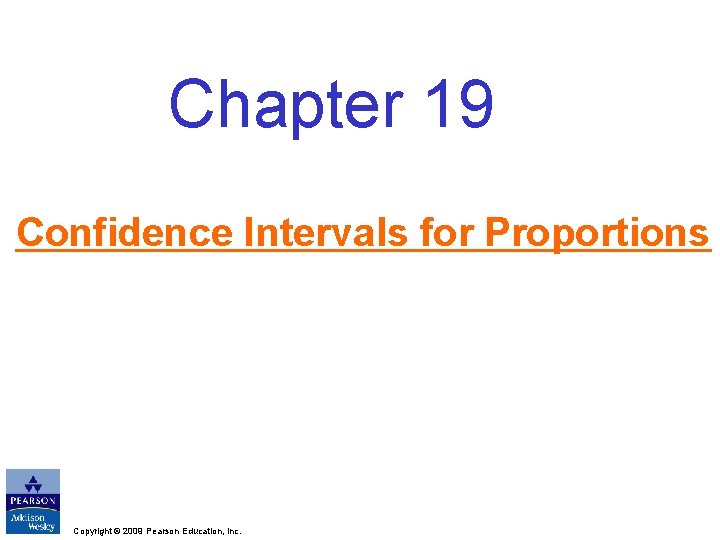 Chapter 19 Confidence Intervals for Proportions Copyright © 2009 Pearson Education, Inc. 