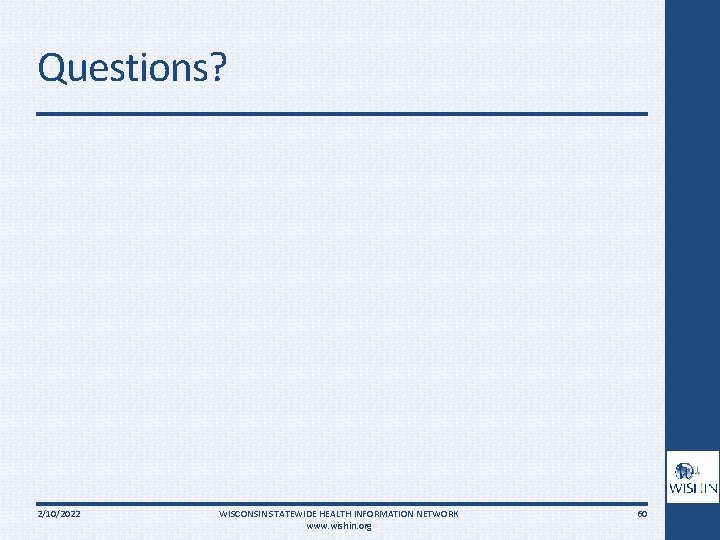 Questions? 2/10/2022 WISCONSIN STATEWIDE HEALTH INFORMATION NETWORK www. wishin. org 60 