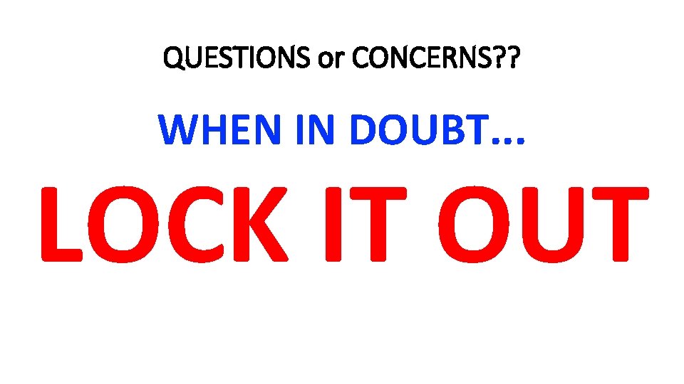 QUESTIONS or CONCERNS? ? WHEN IN DOUBT. . . LOCK IT OUT 