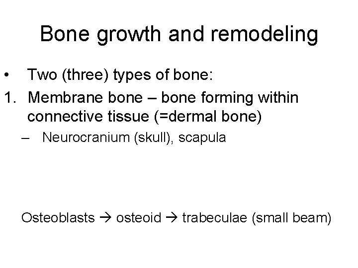Bone growth and remodeling • Two (three) types of bone: 1. Membrane bone –