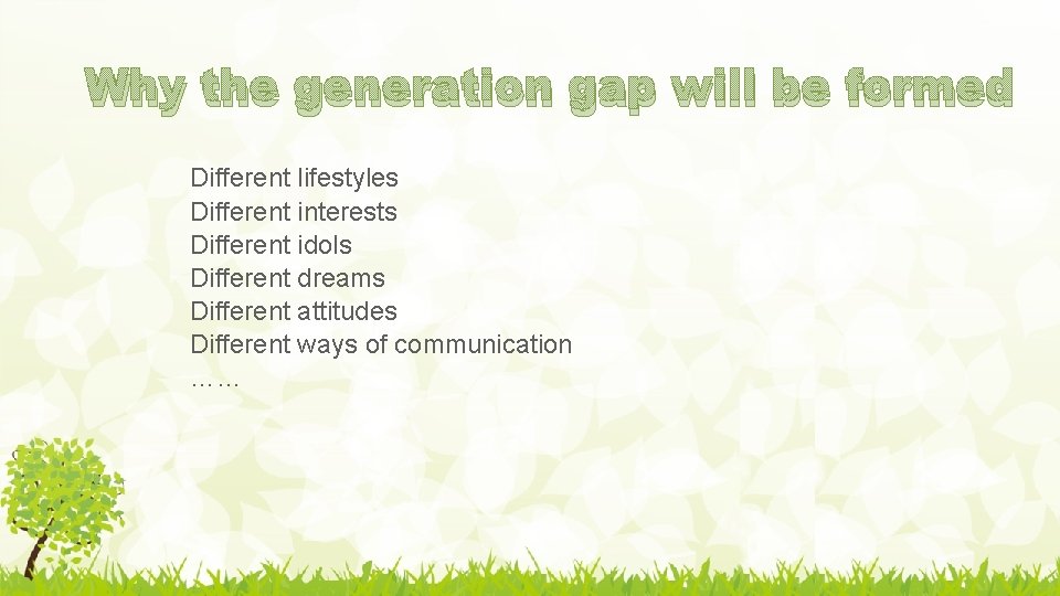 Why the generation gap will be formed Different lifestyles Different interests Different idols Different