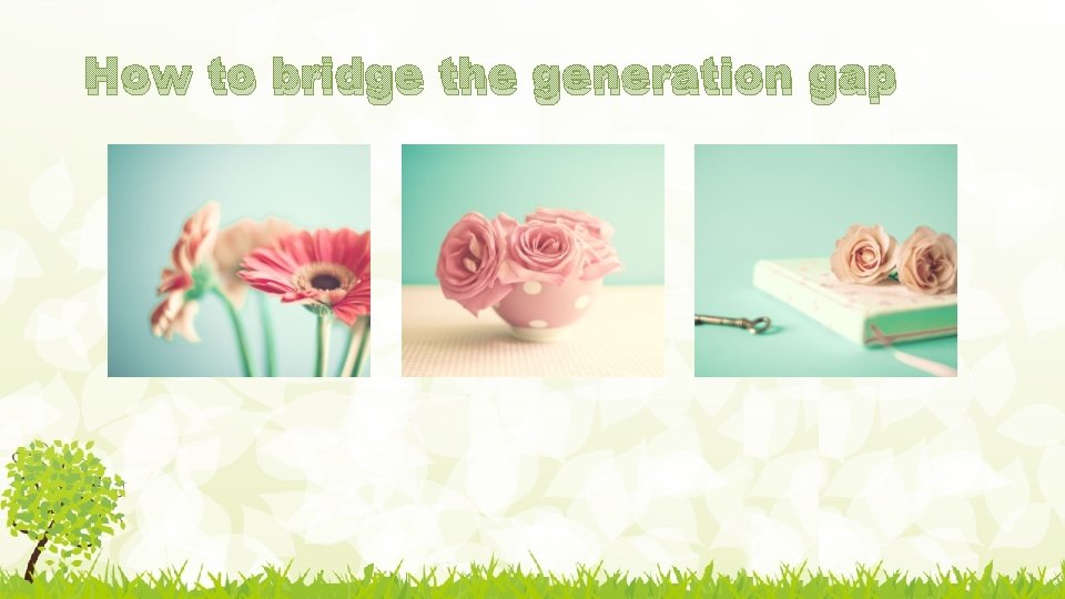 How to bridge the generation gap 