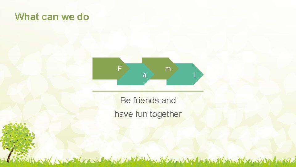 What can we do F a m Be friends and have fun together i