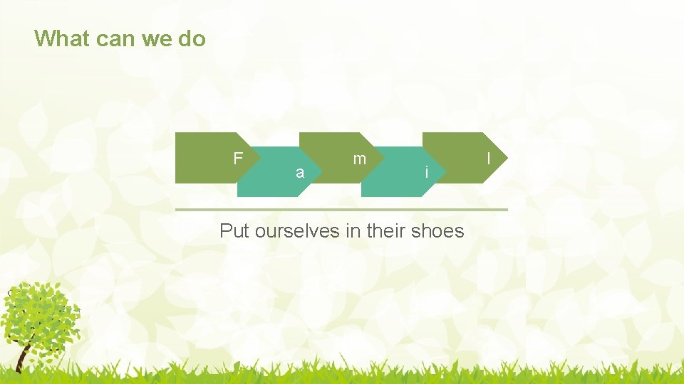 What can we do F a m i Put ourselves in their shoes l