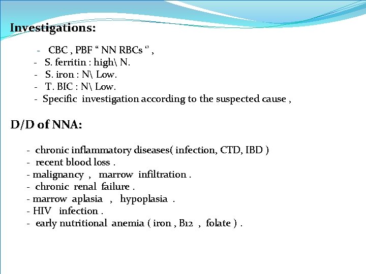 Investigations: - CBC , PBF “ NN RBCs ‘’ , - S. ferritin :