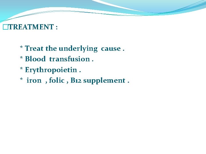 �TREATMENT : * Treat the underlying cause. * Blood transfusion. * Erythropoietin. * iron
