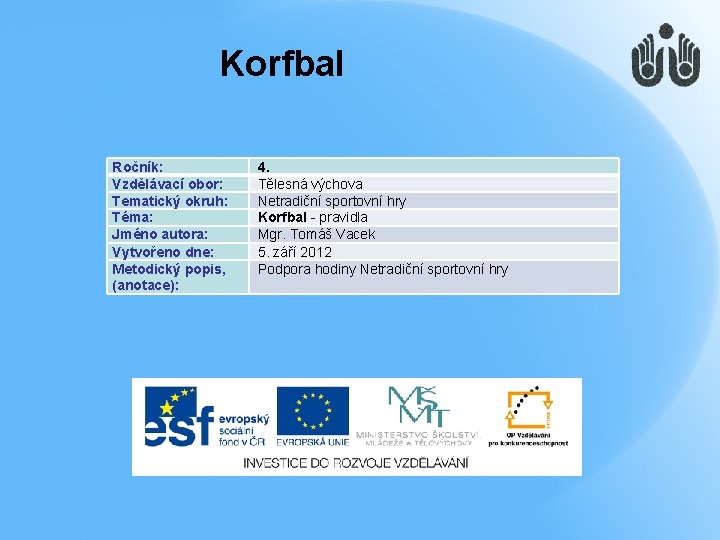 Korfbal Ročník: Vzdělávací obor: Tematický okruh: Téma: Jméno autora: Vytvořeno dne: Metodický popis, (anotace):