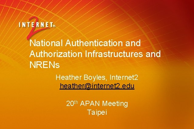 National Authentication and Authorization Infrastructures and NRENs Heather Boyles, Internet 2 heather@internet 2. edu