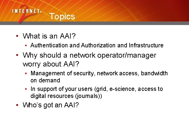 Topics • What is an AAI? • Authentication and Authorization and Infrastructure • Why