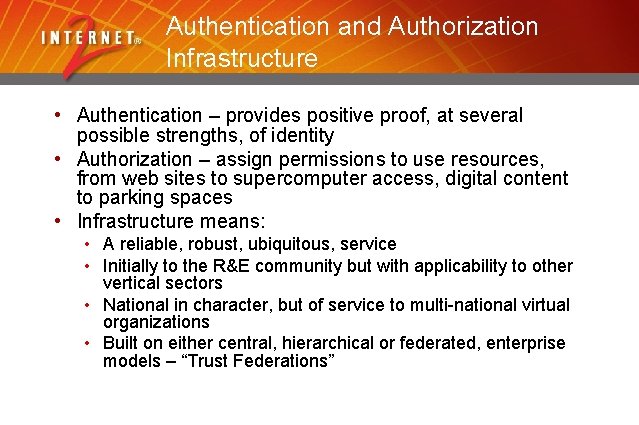 Authentication and Authorization Infrastructure • Authentication – provides positive proof, at several possible strengths,