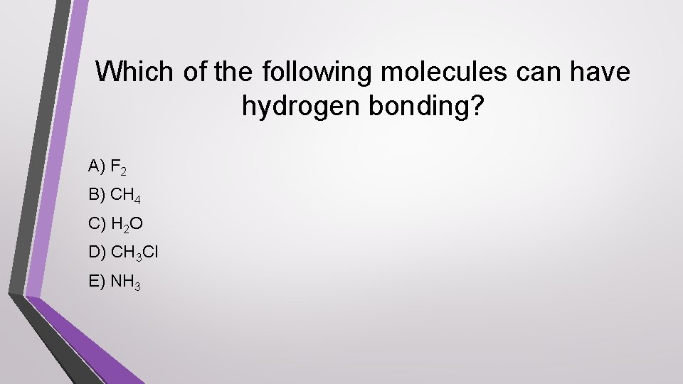 Which of the following molecules can have hydrogen bonding? A) F 2 B) CH