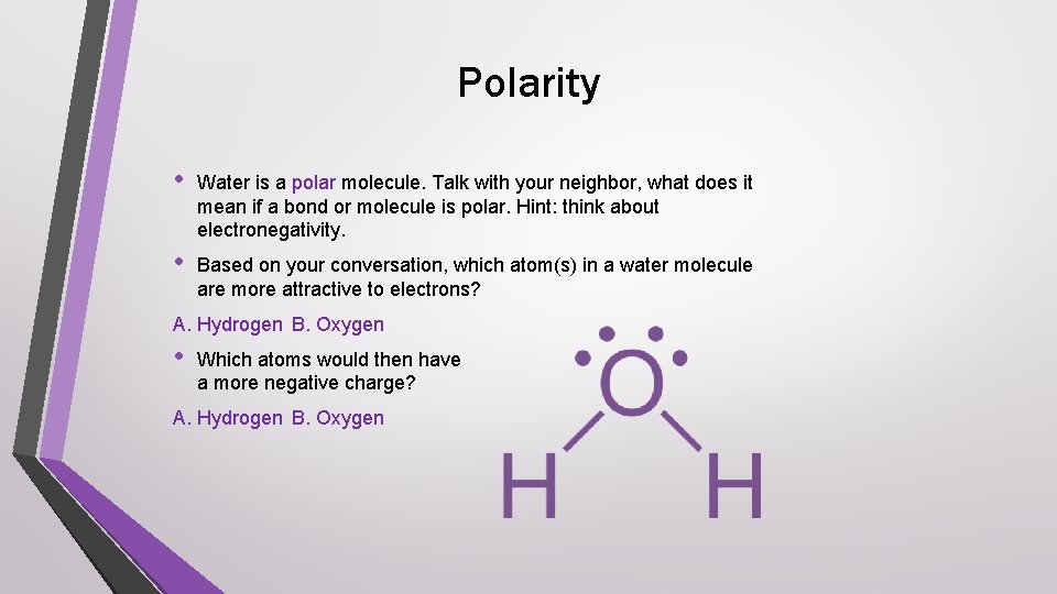 Polarity • Water is a polar molecule. Talk with your neighbor, what does it