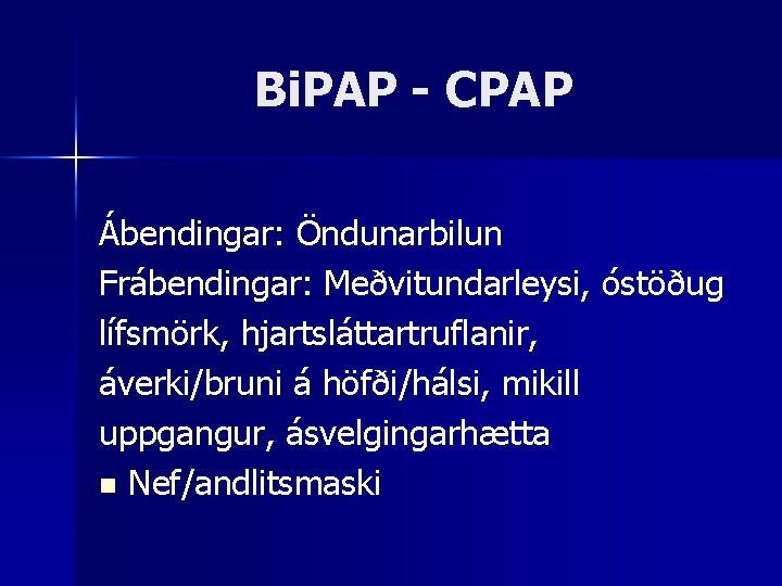 Bi. PAP - CPAP Ábendingar: Öndunarbilun Frábendingar: Meðvitundarleysi, óstöðug lífsmörk, hjartsláttartruflanir, áverki/bruni á höfði/hálsi,
