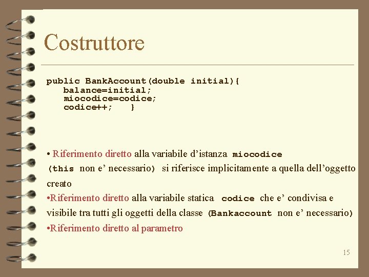 Costruttore public Bank. Account(double initial){ balance=initial; miocodice=codice; codice++; } • Riferimento diretto alla variabile