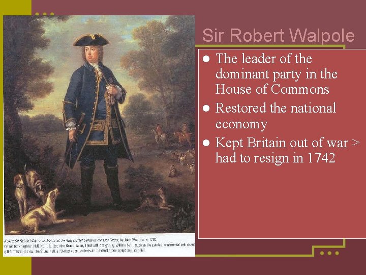 Sir Robert Walpole The leader of the dominant party in the House of Commons