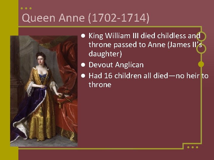 Queen Anne (1702 -1714) King William III died childless and throne passed to Anne