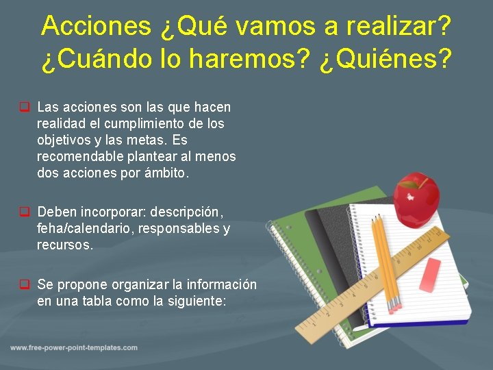 Acciones ¿Qué vamos a realizar? ¿Cuándo lo haremos? ¿Quiénes? q Las acciones son las