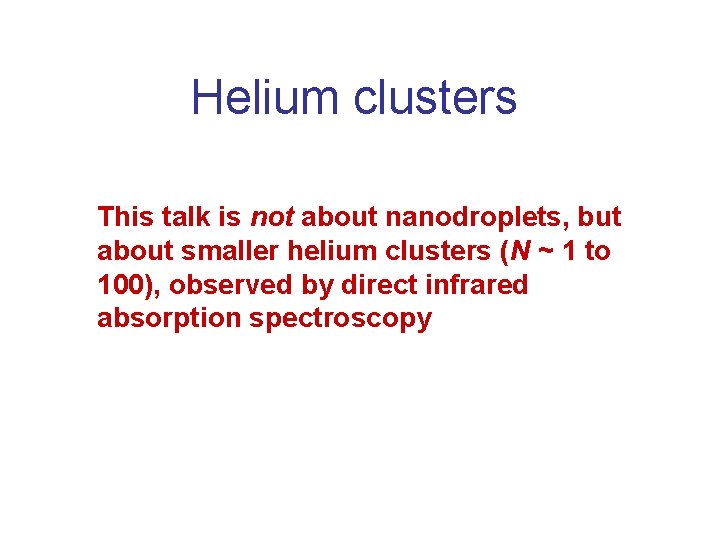 Helium clusters This talk is not about nanodroplets, but about smaller helium clusters (N